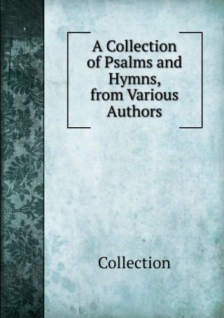 Collection A Collection of Psalms and Hymns, from Various Authors
