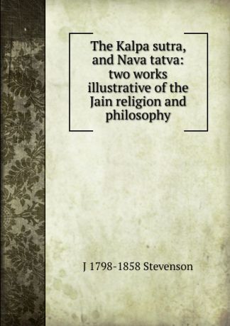 J 1798-1858 Stevenson The Kalpa sutra, and Nava tatva: two works illustrative of the Jain religion and philosophy