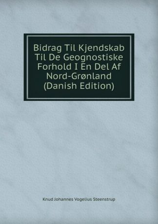Knud Johannes Vogelius Steenstrup Bidrag Til Kjendskab Til De Geognostiske Forhold I En Del Af Nord-Gr.nland (Danish Edition)