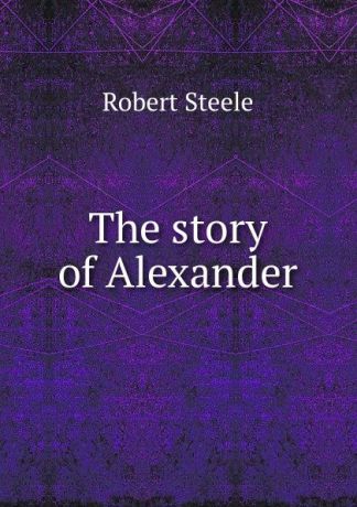 Robert Steele The story of Alexander