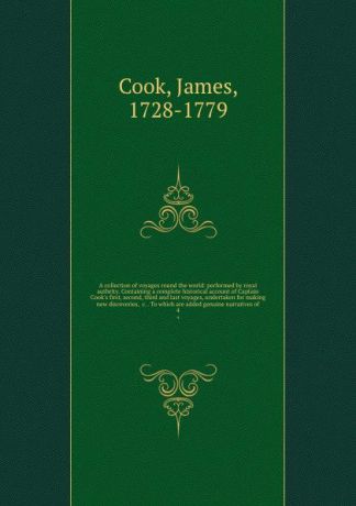 James Cook A collection of voyages round the world: performed by royal authrity. Containing a complete historical account of Captain Cook