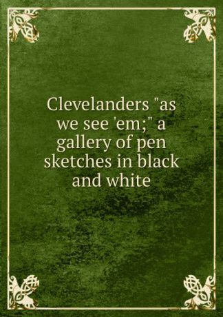 Clevelanders "as we see .em;" a gallery of pen sketches in black and white