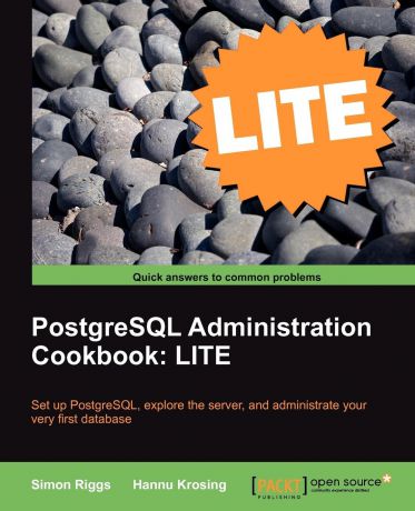 Simon Riggs, Hannu Krosing PostgreSQL 9 Administration Cookbook Lite. Basics, Exploring the Server, Database Administration