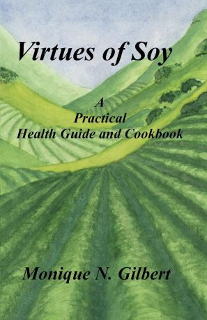 Monique Gilbert Virtues of Soy. A Practical Health Guide and Cookbook