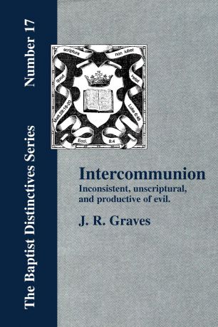 J. R. Graves Inter-communion. Inconsistent, Unscriptural and Productive of Evil