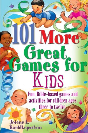 Jolene L. Roehlkepartain 101 More Great Games for Kids. Active, Bible-Based Fun for Christian Education