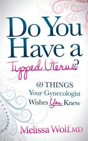 Melissa Wolf Do You Have a Tipped Uterus?. 69 Things Your Gynecologist Wishes You Knew