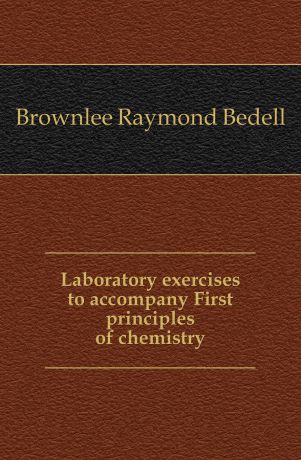 Brownlee Raymond Bedell Laboratory exercises to accompany First principles of chemistry