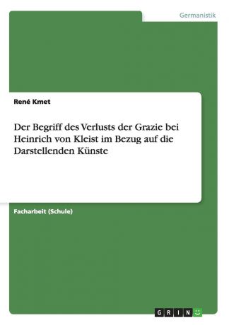 René Kmet Der Begriff des Verlusts der Grazie bei Heinrich von Kleist im Bezug auf die Darstellenden Kunste