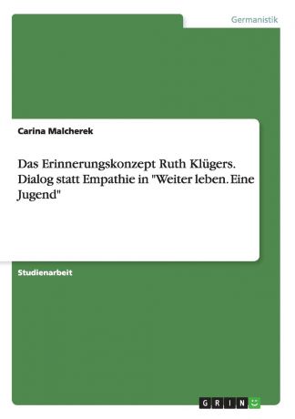 Carina Malcherek Das Erinnerungskonzept Ruth Klugers. Dialog statt Empathie in "Weiter leben. Eine Jugend"