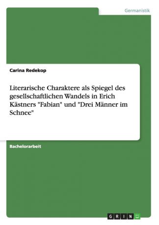 Carina Redekop Literarische Charaktere als Spiegel des gesellschaftlichen Wandels in Erich Kastners "Fabian" und "Drei Manner im Schnee"