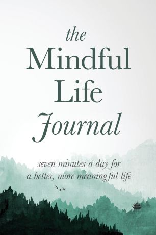 Better Life Journals The Mindful Life Journal. Seven Minutes a Day for a Better, More Meaningful Life