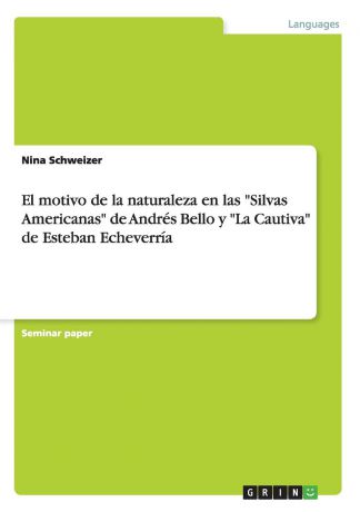 Nina Schweizer El motivo de la naturaleza en las "Silvas Americanas" de Andres Bello y "La Cautiva" de Esteban Echeverria