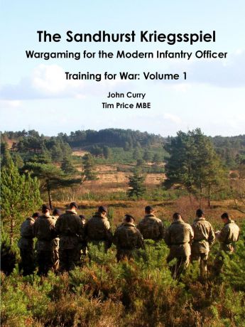 John Curry, Tim Price The Sandhurst Kriegsspiel Wargaming for the Modern Infantry Officer Training for War. Volume 1