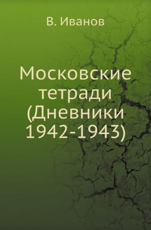 В. Иванов Московские тетради (Дневники 1942-1943)