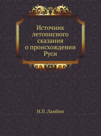 Н.П. Ламбин Источник летописного сказания о происхождении Руси