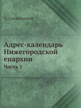 А. Снежницкий Адрес-календарь Нижегородской епархии. Часть 1