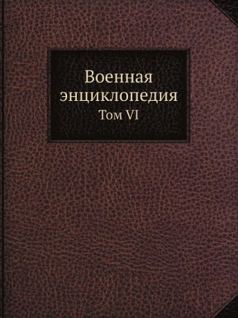 Неизвестный автор Военная энциклопедия. Том VI