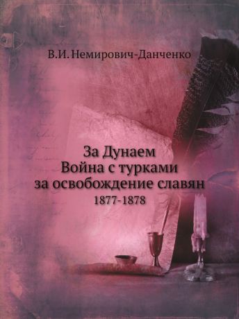 В.И. Немирович-Данченко За Дунаем. Война с турками за освобождение славян 1877-1878