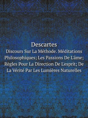 René Descartes Descartes. Discours Sur La Methode. Meditations Philosophiques; Les Passions De L