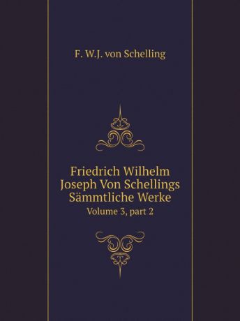 F. W.J. von Schelling Friedrich Wilhelm Joseph Von Schellings Sammtliche Werke. Volume 3,.part 2