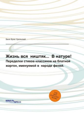 Беня Крюк Уральский Жизнь вся ништяк... В натуре!. Переделки стихов классиков на блатной жаргон, именуемой в народе феней.