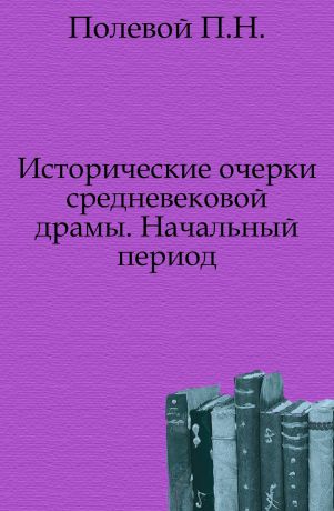 П.Н. Полевой Исторические очерки средневековой драмы. Начальный период