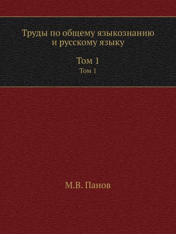 М.В. Панов Труды по общему языкознанию и русскому языку. В 2 томах. Том 1