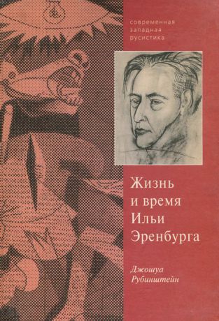 Джошуа Рубинштейн Верность сердцу и верность судьбе. Жизнь и время Ильи Эренбурга