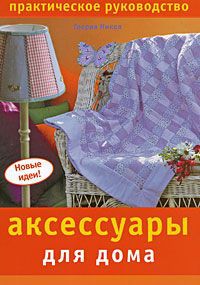 Глория Никол Аксессуары для дома. Практическое руководство