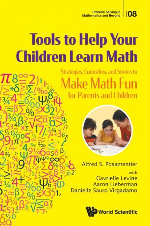 Alfred S Posamentier, Gavrielle Levine, Aaron Lieberman Tools to Help Your Children Learn Math. Strategies, Curiosities, and Stories to Make Math Fun for Parents and Children