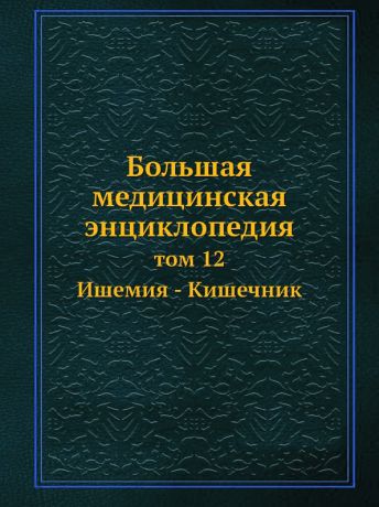 Н.А. Семашко Большая медицинская энциклопедия. том 12 Ишемия - Кишечник