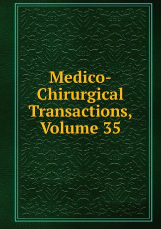 Medico-Chirurgical Transactions, Volume 35