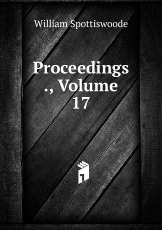 William Spottiswoode Proceedings ., Volume 17