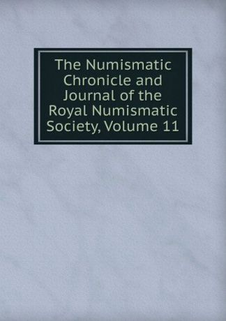 The Numismatic Chronicle and Journal of the Royal Numismatic Society, Volume 11