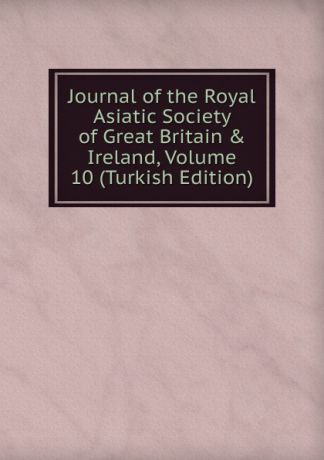 Journal of the Royal Asiatic Society of Great Britain . Ireland, Volume 10 (Turkish Edition)