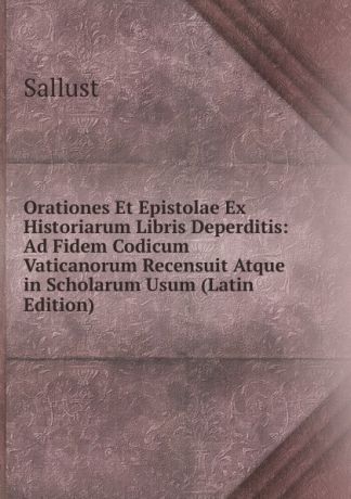 Sallust Orationes Et Epistolae Ex Historiarum Libris Deperditis: Ad Fidem Codicum Vaticanorum Recensuit Atque in Scholarum Usum (Latin Edition)