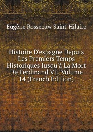 Eugène Rosseeuw Saint-Hilaire Histoire D.espagne Depuis Les Premiers Temps Historiques Jusqu.a La Mort De Ferdinand Vii, Volume 14 (French Edition)