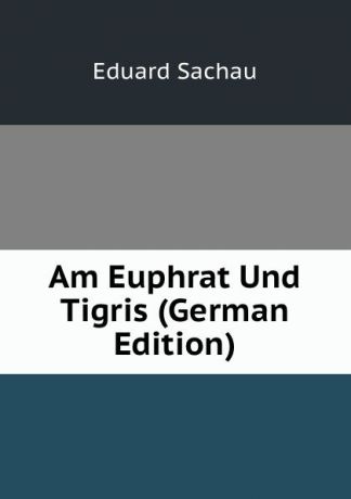 Eduard Sachau Am Euphrat Und Tigris (German Edition)