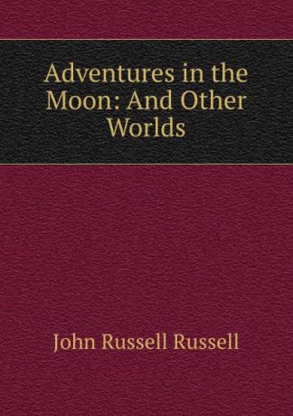 Russell John Russell Adventures in the Moon: And Other Worlds