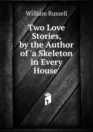 William Russell Two Love Stories, by the Author of .a Skeleton in Every House..