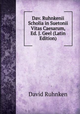 David Ruhnken Dav. Ruhnkenii Scholia in Suetonii Vitas Caesarum, Ed. J. Geel (Latin Edition)