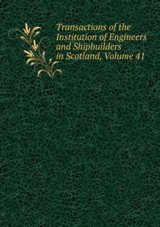 Transactions of the Institution of Engineers and Shipbuilders in Scotland, Volume 41