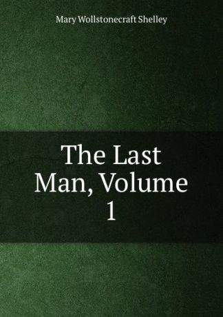 Mary Wollstonecraft Shelley The Last Man, Volume 1