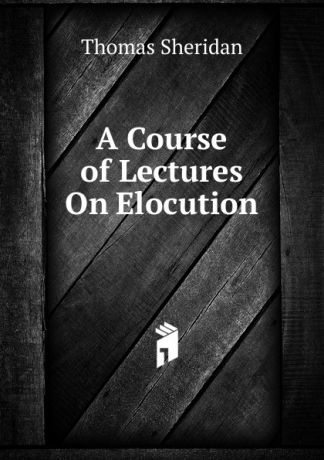 Thomas Sheridan A Course of Lectures On Elocution