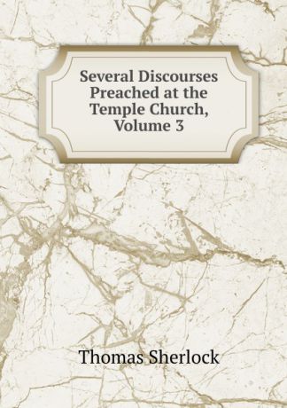 Thomas Sherlock Several Discourses Preached at the Temple Church, Volume 3