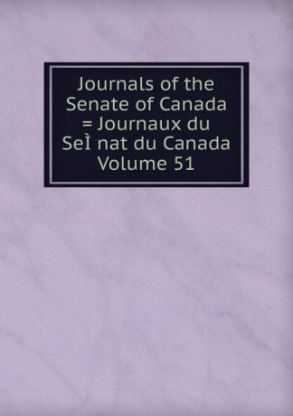 Journals of the Senate of Canada . Journaux du SeI.nat du Canada Volume 51