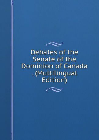 Debates of the Senate of the Dominion of Canada . (Multilingual Edition)