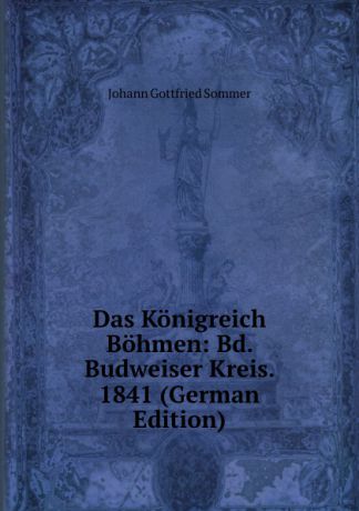 Johann Gottfried Sommer Das Konigreich Bohmen: Bd. Budweiser Kreis. 1841 (German Edition)