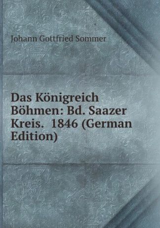 Johann Gottfried Sommer Das Konigreich Bohmen: Bd. Saazer Kreis. 1846 (German Edition)